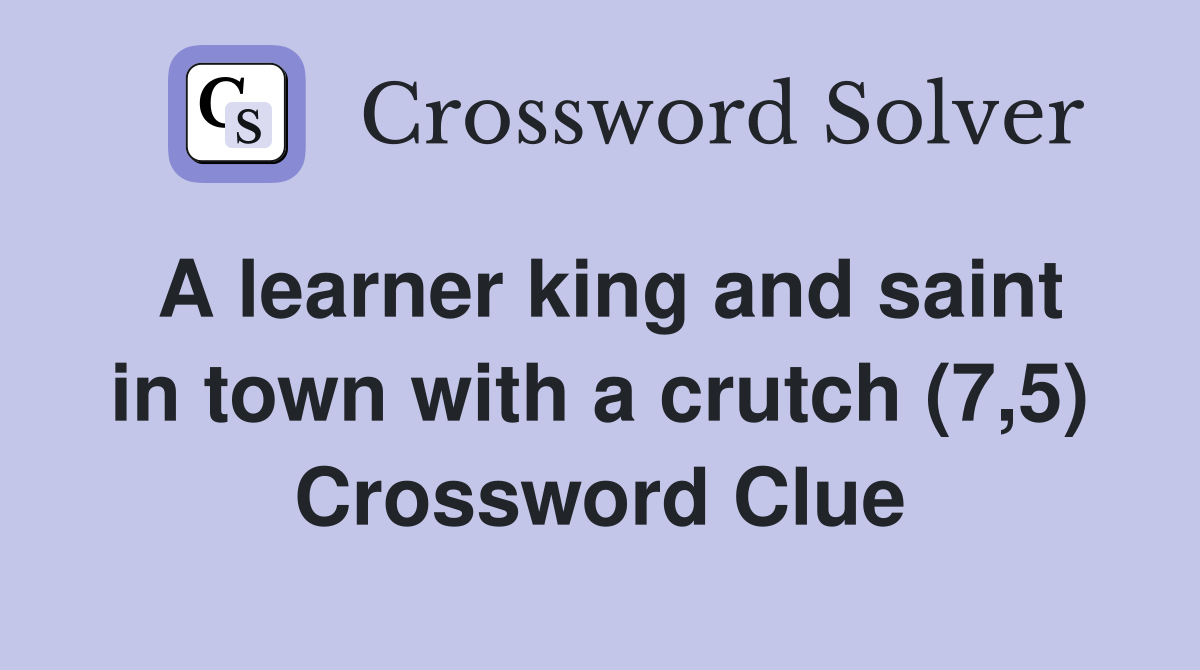 A learner king and saint in town with a crutch (7,5) Crossword Clue